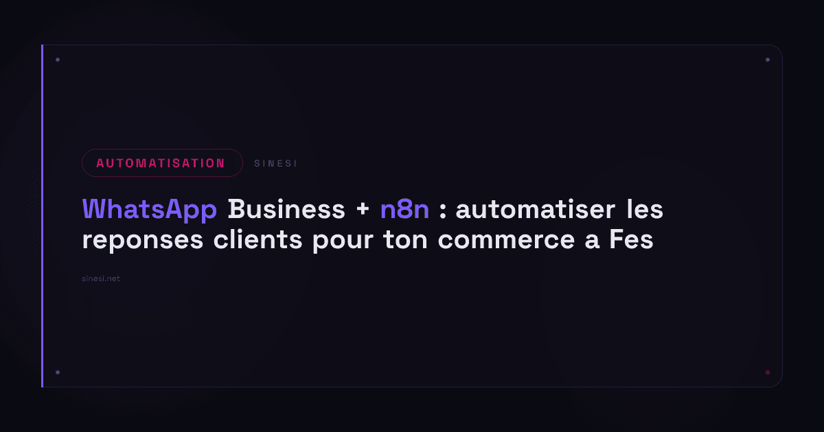 WhatsApp Business + n8n : automatiser les reponses clients pour ton commerce a Fes